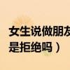 女生说做朋友是不是就没戏了(女生说做朋友是拒绝吗) 女生说做朋友是不是就没戏了(女生说做朋友是拒绝吗)