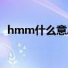 hmm什么意思中文意思(hmm什么意思) hmm什么意思中文意思(hmm什么意思)