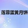 莲蓉蛋黄月饼配料表（莲蓉蛋黄月饼的做法）