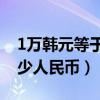 1万韩元等于多少人民币（500万韩元等于多少人民币）