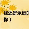 我还是永远的爱着你原唱（我还是永远的爱着你）