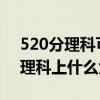 520分理科可以报考什么大学2021（520分理科上什么大学）