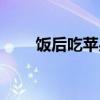 饭后吃苹果能减肥吗（饭后吃苹果）