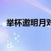 举杯邀明月对影成三人全诗（举杯邀明月）
