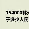 154000韩元等于多少人民币（1000韩元等于多少人民币）