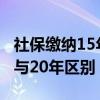 社保缴纳15年20年30年的差别（社保缴15年与20年区别）