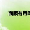 面膜有用吗真的有效吗（面膜有用吗）