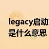 legacy启动方式对应硬盘分区（legacy启动是什么意思）
