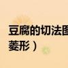 豆腐的切法图解菱形怎么切（豆腐的切法图解菱形）