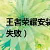 王者荣耀安装失败后仍占内存（王者荣耀安装失败）