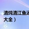 清炖清江鱼汤的做法大全（清炖清江鱼的做法大全）