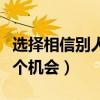 选择相信别人就是给自己一个机会（给自己一个机会）