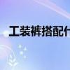 工装裤搭配什么鞋子好看女（工装裤搭配）