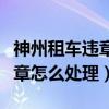 神州租车违章怎么处理人在异地（神州租车违章怎么处理）