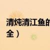 清炖清江鱼的做法视频(清炖清江鱼的做法大全) 清炖清江鱼的做法视频(清炖清江鱼的做法大全)