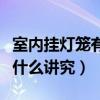 室内挂灯笼有什么讲究和忌讳（室内挂灯笼有什么讲究）