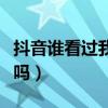 抖音谁看过我有记录吗（抖音谁看过我有痕迹吗）