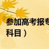 参加高考报专科考试考几科(高考专科考什么科目) 参加高考报专科考试考几科(高考专科考什么科目)