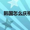韩国怎么庆祝春节（韩国人提前庆祝立春）