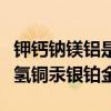 钾钙钠镁铝是什么口诀(钾钙钠镁铝锌铁锡铅氢铜汞银铂金) 钾钙钠镁铝是什么口诀(钾钙钠镁铝锌铁锡铅氢铜汞银铂金)