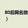 80后网名微信昵称女生（80后网名微信昵称）