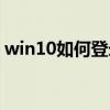 win10如何登录账号（win10怎么登录账户）
