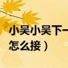 小吴小吴下一句怎么接生日（小吴小吴下一句怎么接）