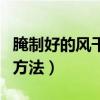 腌制好的风干鱼怎么做才好吃(风干鱼的腌制方法) 腌制好的风干鱼怎么做才好吃(风干鱼的腌制方法)