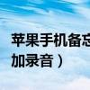 苹果手机备忘录怎么添加录音（备忘录怎么添加录音）