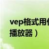 vep格式用什么播放器ios（vep格式用什么播放器）