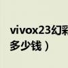 vivox23幻彩版多少钱原价（vivox23幻彩版多少钱）