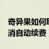 奇异果如何取消会员续费（奇异果vip怎么取消自动续费）