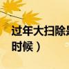 过年大扫除是什么时候?（过年大扫除是什么时候）