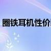 圈铁耳机性价比之王（圈铁耳机是什么意思）
