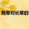 晚辈对长辈的敬语开头(晚辈对长辈的敬语) 晚辈对长辈的敬语开头(晚辈对长辈的敬语)