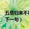五岳归来不看山下一句是?（五岳归来不看山下一句）