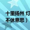 十里扬州 灯火不休什么意思(十里扬州灯火不休意思) 十里扬州 灯火不休什么意思(十里扬州灯火不休意思)