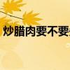 炒腊肉要不要先煮一下（炒腊肉要不要先煮）