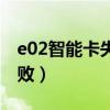 e02智能卡失败怎么解决（e02智能卡通讯失败）