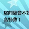 房间隔音不好怎么补救视频(房间隔音不好怎么补救) 房间隔音不好怎么补救视频(房间隔音不好怎么补救)