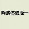 嗨购体验版一个月多少钱(嗨包赠送体验包) 嗨购体验版一个月多少钱(嗨包赠送体验包)