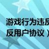 游戏行为违反用户协议封号一天（游戏行为违反用户协议）