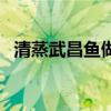 清蒸武昌鱼做法步骤（武昌鱼的做法大全）