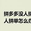 拼多多没人拼单怎么办时间是多长（拼多多没人拼单怎么办）