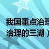 我国重点治理的三湖是指哪三条湖（我国重点治理的三湖）