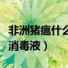 非洲猪瘟什么消毒液效果好（非洲猪瘟用什么消毒液）