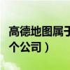 高德地图属于哪个公司旗下（高德地图属于哪个公司）