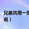 兄弟共用一女的小说推荐（兄弟共用一女的小说）
