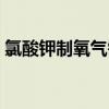 氯酸钾制氧气需要棉花团吗（氯酸钾制氧气）
