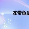 冻带鱼是什么梗（冻带鱼什么梗）